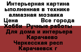 Интерьерная картина, ыполненная в технике - алмазная мозаика. › Цена ­ 7 000 - Все города Хобби. Ручные работы » Для дома и интерьера   . Карачаево-Черкесская респ.,Карачаевск г.